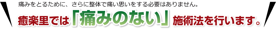 整体 癒楽里では「痛みのない」施術法を行います