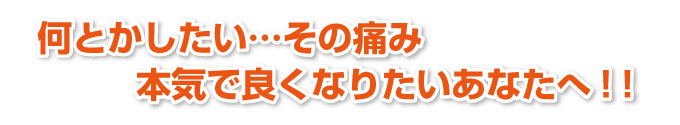 何とかしたい・・・その痛み、本気でよくなりたいあなたへ！！